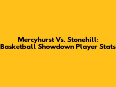 Mercyhurst Vs. Stonehill: Basketball Showdown Player Stats