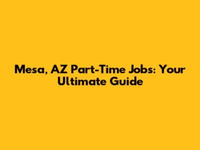 Mesa, AZ Part-Time Jobs: Your Ultimate Guide