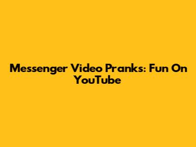 Messenger Video Pranks: Fun On YouTube