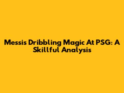 Messi's Dribbling Magic At PSG: A Skillful Analysis