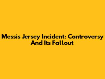 Messi's Jersey Incident: Controversy And Its Fallout