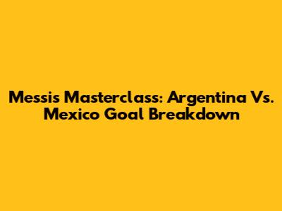 Messi's Masterclass: Argentina Vs. Mexico Goal Breakdown