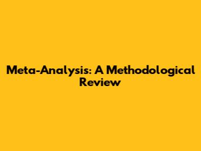 Meta-Analysis: A Methodological Review