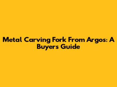 Metal Carving Fork From Argos: A Buyer's Guide