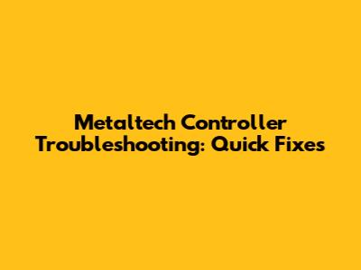 Metaltech Controller Troubleshooting: Quick Fixes