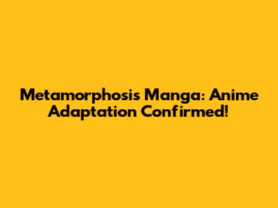 Metamorphosis Manga: Anime Adaptation Confirmed!