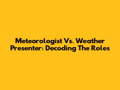 Meteorologist Vs. Weather Presenter: Decoding The Roles