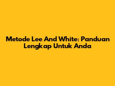Metode Lee And White: Panduan Lengkap Untuk Anda