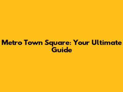 Metro Town Square: Your Ultimate Guide