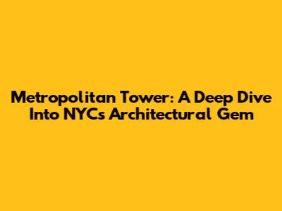 Metropolitan Tower: A Deep Dive Into NYC's Architectural Gem