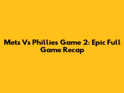 Mets Vs Phillies Game 2: Epic Full Game Recap