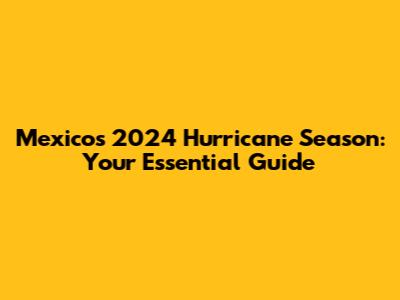 Mexico's 2024 Hurricane Season: Your Essential Guide