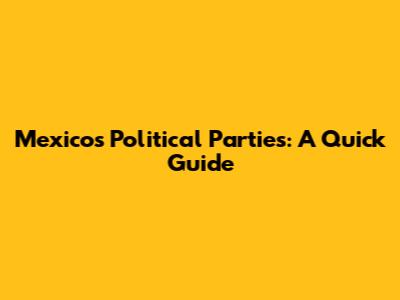 Mexico's Political Parties: A Quick Guide