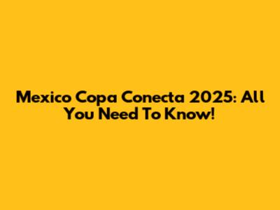 Mexico Copa Conecta 2025: All You Need To Know!