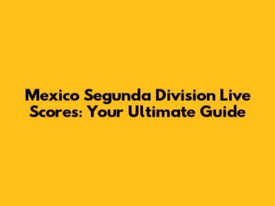 Mexico Segunda Division Live Scores: Your Ultimate Guide