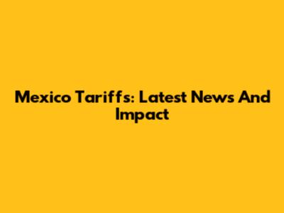 Mexico Tariffs: Latest News And Impact