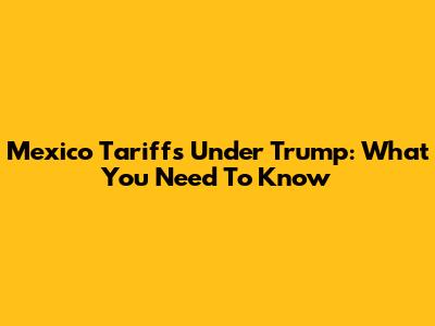 Mexico Tariffs Under Trump: What You Need To Know