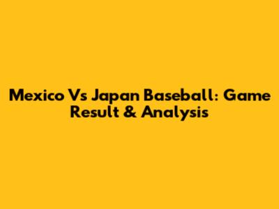Mexico Vs Japan Baseball: Game Result & Analysis