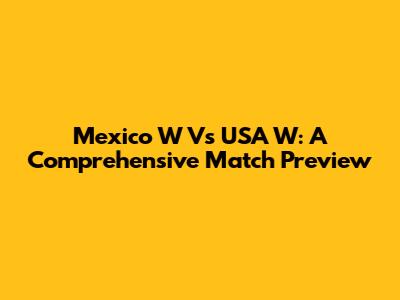 Mexico W Vs USA W: A Comprehensive Match Preview