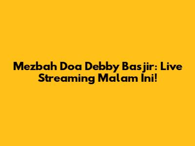 Mezbah Doa Debby Basjir: Live Streaming Malam Ini!