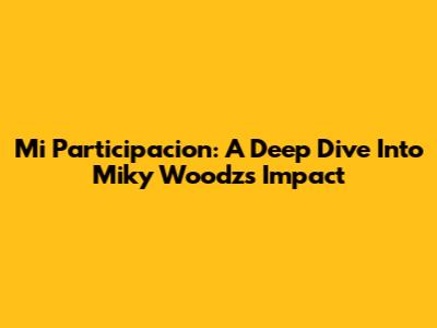 Mi Participacion: A Deep Dive Into Miky Woodz's Impact