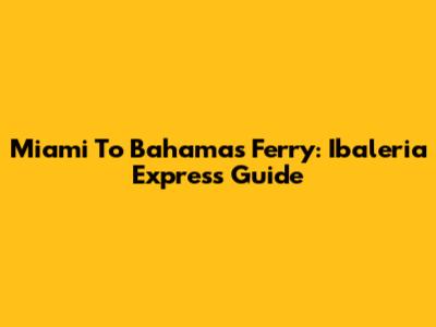 Miami To Bahamas Ferry: Ibaleria Express Guide