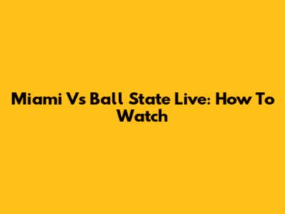 Miami Vs Ball State Live: How To Watch