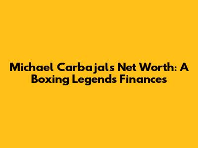 Michael Carbajal's Net Worth: A Boxing Legend's Finances