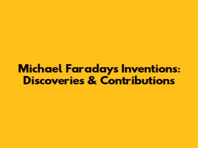 Michael Faraday's Inventions: Discoveries & Contributions