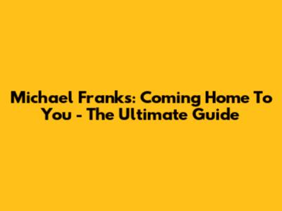 Michael Franks: Coming Home To You - The Ultimate Guide