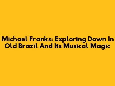 Michael Franks: Exploring 'Down In Old Brazil' And Its Musical Magic