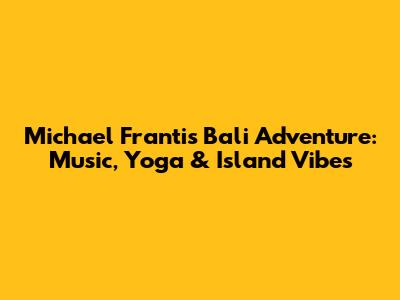 Michael Franti's Bali Adventure: Music, Yoga & Island Vibes