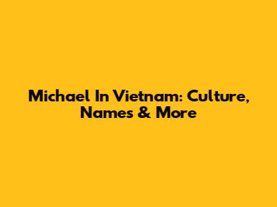 Michael In Vietnam: Culture, Names & More