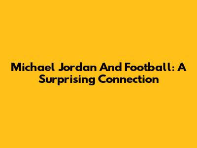 Michael Jordan And Football: A Surprising Connection