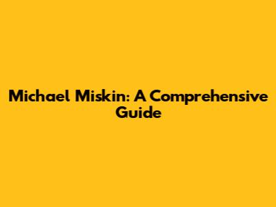 Michael Miskin: A Comprehensive Guide