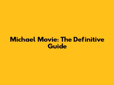 Michael Movie: The Definitive Guide