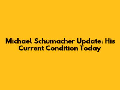 Michael Schumacher Update: His Current Condition Today