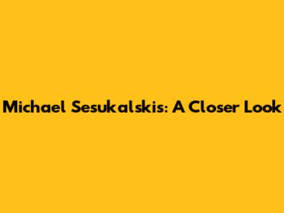 Michael Sesukalskis: A Closer Look