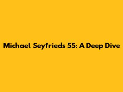 Michael Seyfried's 55: A Deep Dive