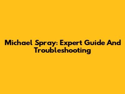 Michael Spray: Expert Guide And Troubleshooting