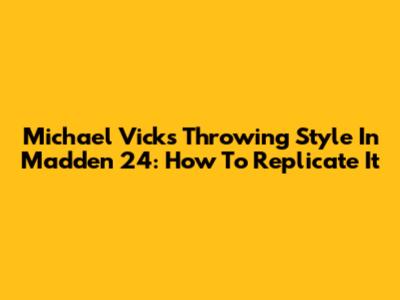 Michael Vick's Throwing Style In Madden 24: How To Replicate It