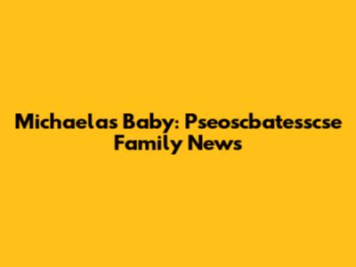 Michaela's Baby: Pseoscbatesscse Family News