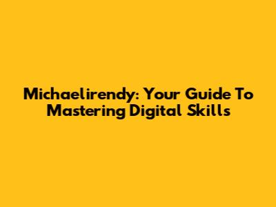 Michaelirendy: Your Guide To Mastering Digital Skills
