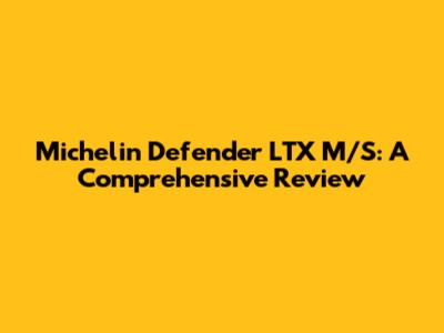 Michelin Defender LTX M/S: A Comprehensive Review