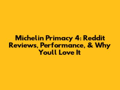Michelin Primacy 4: Reddit Reviews, Performance, & Why You'll Love It