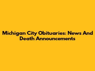 Michigan City Obituaries: News And Death Announcements
