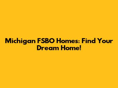 Michigan FSBO Homes: Find Your Dream Home!