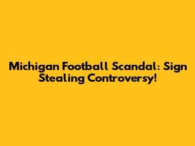 Michigan Football Scandal: Sign Stealing Controversy!