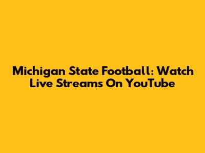 Michigan State Football: Watch Live Streams On YouTube