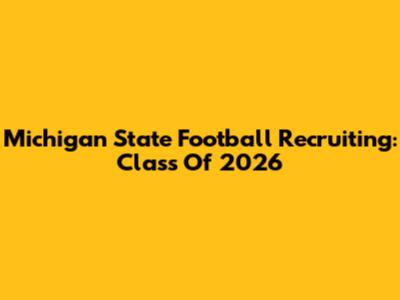 Michigan State Football Recruiting: Class Of 2026